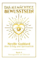 Neville Goddard - Das allmächtige Bewusstsein: Neville Goddard über Erfolg und Spiritualität - Buch 4 - Vortragsreihe auf Deutsch