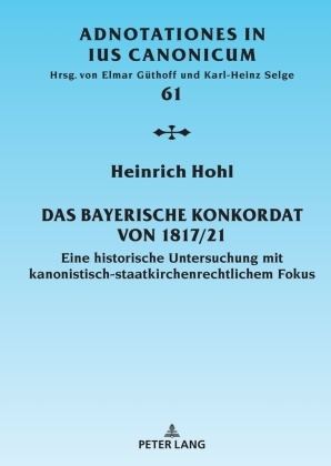 Heinrich Hohl, Elmar Güthoff - Das Bayerische Konkordat von 1817/21 Eine historische Untersuchung mit kanonistisch-staatskirchenrechtlichem Fokus