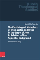 Micha¿ Filip Pow¿ska, Michal Filip Poweska, Michał Filip Powęska, Nicholas Adams, Ja, Marek Jagodzinski... - The Christological Metaphors of Wine, Water, and Bread in the Gospel of John in Relation to Their Sapiential Background