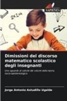 Jorge Antonio Astudillo Ugalde - Dimissioni del discorso matematico scolastico degli insegnanti