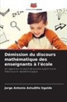 Jorge Antonio Astudillo Ugalde - Démission du discours mathématique des enseignants à l'école
