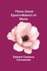 Edward Clarence Farnsworth - Three Great Epoch-Makers in Music