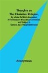 Anonymous - Thoughts on the Christian Religion, By a Deist To Which Are Added, a Few Ideas on Miraculous Conversion, and Religion in General, by a Theophilanthropist