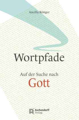 Ancilla Röttger - Wortpfade - Auf der Suche nach Gott