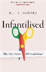 K J Hayward, Keith J Hayward, Keith J. Hayward, Hayward Keith J. - Infantilised: How Our Culture Killed Adulthood