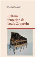 Philippe Spieser - L'ultime tentation de Louis Couperin