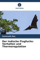Somenath Dey - Der Indische Flugfuchs: Verhalten und Thermoregulation