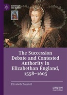 Elizabeth Tunstall - The Succession Debate and Contested Authority in Elizabethan England, 1558-1603