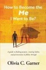 Olivia C. Garner - How to Become the Me I Want to Be? A guide to finding purpose, creating habits, and perseverance to follow through