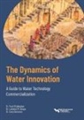 Lakshmi M Adapa, Cees Buisman, Water Environment Federation, Paul O'Callaghan - The Dynamics of Water Innovation: A Guide to Water Technology Commercialization