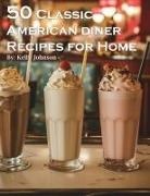 Kelly Johnson - 50 Classic American Diner Recipes for Home