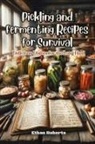 Ethan Roberts - Pickling and Fermenting Recipes for Survival