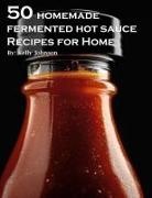 Kelly Johnson - 50 Homemade Fermented Hot Sauce Recipes for Home