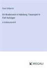 Franz Grillparzer - Ein Bruderzwist in Habsburg; Trauerspiel In Fünf Aufzügen