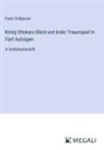 Franz Grillparzer - König Ottokars Glück und Ende; Trauerspiel In Fünf Aufzügen