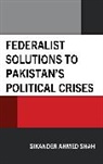 Sikander Ahmed Shah, Shah Sikander Ahmed - Federalist Solutions to Pakistan''s Political Crises
