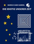 Markus Sabo Gabriel - Die Idiotie unserer Zeit