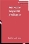Gabriel Louis Jaray - Au jeune royaume d'Albanie