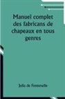 Julia De Fontenelle - Manuel complet des fabricans de chapeaux en tous genres