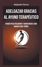 Alejandro Torres - Adelgazar gracias al ayuno terapéutico