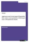 Anonym, Anonymous - Aggression und Gewalt gegen Pflegekräfte. Eine Analyse und quantitative Erhebung in einer orthopädischen Klinik
