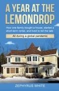 White, Zephyrus White - A YEAR AT THE LEMONDROP How one family bought a house, started a short-term rental, and lived to tell the tale All during a global pandemic