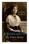 Emmeline Pankhurst - A Suffragette - My Own Story (Illustrated)