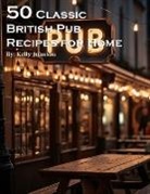 Kelly Johnson - 50 Classic British Pub Recipes for Home