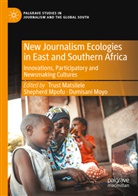 Trust Matsilele, Dumisani Moyo, Shepherd Mpofu - New Journalism Ecologies in East and Southern Africa