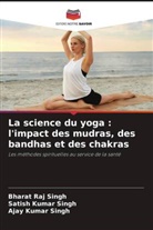 Ajay Kumar Singh, Bharat Raj Singh, Satish Kumar Singh - La science du yoga : l'impact des mudras, des bandhas et des chakras