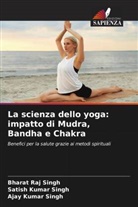 Ajay Kumar Singh, Bharat Raj Singh, Satish Kumar Singh - La scienza dello yoga: impatto di Mudra, Bandha e Chakra