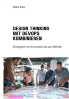 Emily C Wong, Emily C. Wong - Design Thinking mit DevOps kombinieren