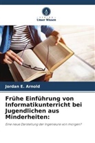 Jordan E Arnold, Jordan E. Arnold - Frühe Einführung von Informatikunterricht bei Jugendlichen aus Minderheiten: