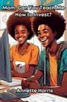 Annette Harris, Dweise Harris - Mom, Can You Teach Me How to Invest?