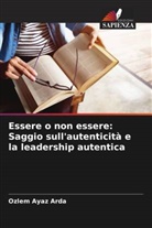 Ozlem Ayaz Arda - Essere o non essere: Saggio sull'autenticità e la leadership autentica