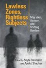 Seyla (Yale University and Columbia Law Benhabib, Seyla Benhabib, Seyla (Columbia University Benhabib, Benhabib Seyla, Ayelet Shachar, Ayelet (University of California Shachar... - Lawless Zones, Rightless Subjects