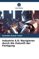 Surendra Kumar Yadav - Industrie 4.0: Navigieren durch die Zukunft der Fertigung
