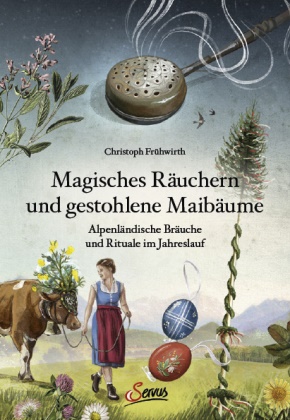 Christoph Frühwirth - Magisches Räuchern und gestohlene Maibäume - Alpenländische Bräuche und Rituale im Jahreslauf