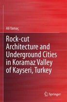 Ali Yamaç - Rock-cut Architecture and Underground Cities in Koramaz Valley of Kayseri, Turkey