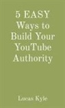 Lucas Kyle - 5 EASY Ways to Build Your YouTube Authority