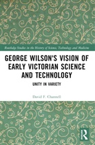 David F. Channell, David F. (University of Texas At Dallas Channell, Channell David F. - George Wilson''s Vision of Early Victorian Science and Technology