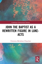 Christina Michelsen Chauchot - John the Baptist As a Rewritten Figure in Luke-Acts