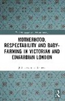 Joshua Stuart-Bennett, Joshua (Research Associate At Univ Stuart-Bennett - Motherhood, Respectability and Baby Farming in Victorian and