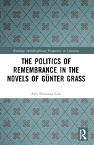 Alex Donovan Cole - Politics of Remembrance in the Novels of Gunter Grass