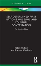 Robert Hudson, Robert Woodcock Hudson, Shannon Woodcock, Woodcock Shannon - Self-Determined First Nations Museums and Colonial Contestation