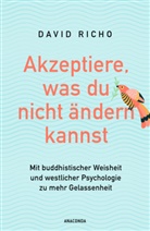 Ph.D. Richo, David Richo Ph D - Akzeptiere, was du nicht ändern kannst. Mit buddhistischer Weisheit und westlicher Psychologie zu mehr Gelassenheit