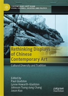 Paul Gladston, Lynne Howarth-Gladston, Jason Kuo, Johnson Tsong-zung Chang, Jo Tsong-zung Chang et al - Rethinking Displays of Chinese Contemporary Art