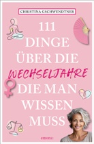Christina Gschwendtner - 111 Dinge über die Wechseljahre, die man wissen muss