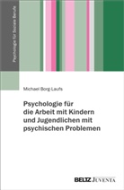 Michael Borg-Laufs - Psychologie für die Arbeit mit Kindern und Jugendlichen mit psychischen Problemen