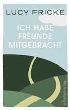 Lucy Fricke - Ich habe Freunde mitgebracht